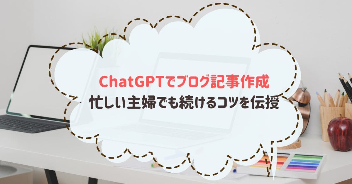 ChatGPTでブログ記事を簡単作成！主婦でも稼げる具体的な書き方ガイド